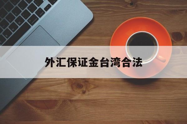 外汇保证金台湾合法(外汇保证金会退回来吗)