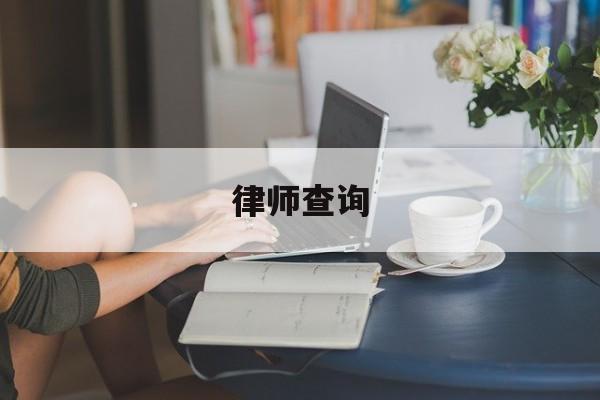 律师查询(律师查询房产信息需要什么手续)