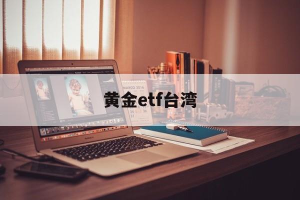 黄金etf台湾(黄金etf 159934)