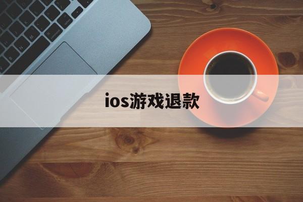 ios游戏退款(Ios游戏退款理由)