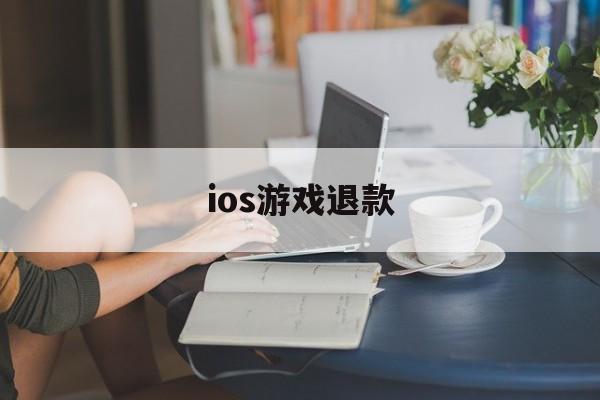 ios游戏退款(ios游戏退款必定成功理由)