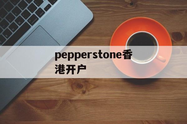 关于pepperstone香港开户的信息