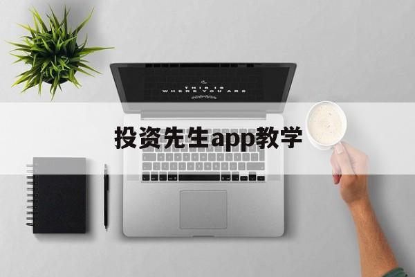 投资先生app教学(投资先生app教学怎么样)