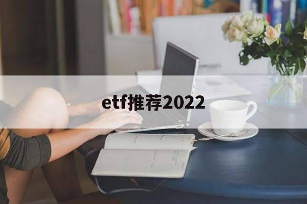 etf推荐2022(etf推荐股票一览表)