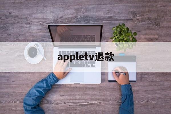 appletv退款(apple tv退订)