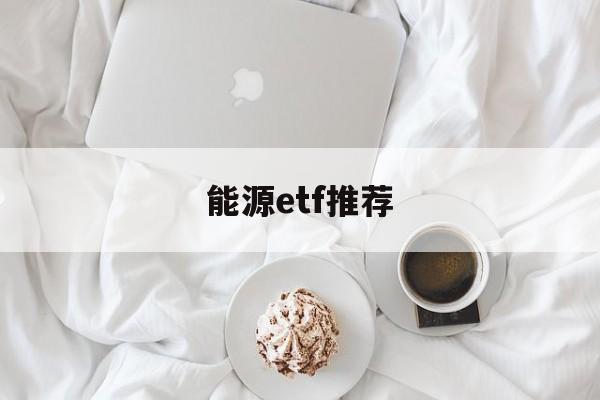 能源etf推荐(能源etf主要股票)