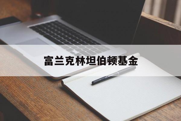 富兰克林坦伯顿基金(富兰克林基金官方网站)